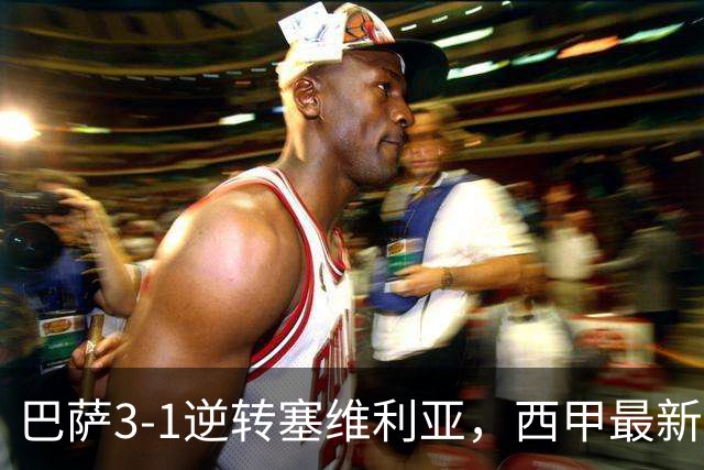 巴萨3-1逆转塞维利亚，西甲最新积分榜揭晓：巴萨领跑，塞尔塔大胜重拾信心