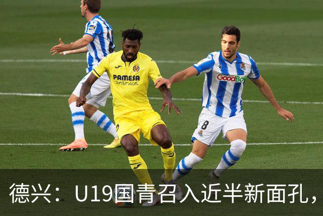 德兴：U19国青召入近半新面孔，邀约印尼国青队来华热身两场